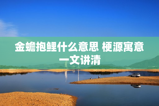 金蟾抱鲤什么意思 梗源寓意一文讲清