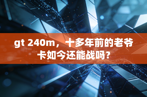 gt 240m,十多年前的老爷卡如今还能战吗?