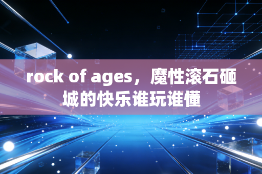 rock of ages,魔性滚石砸城的快乐谁玩谁懂