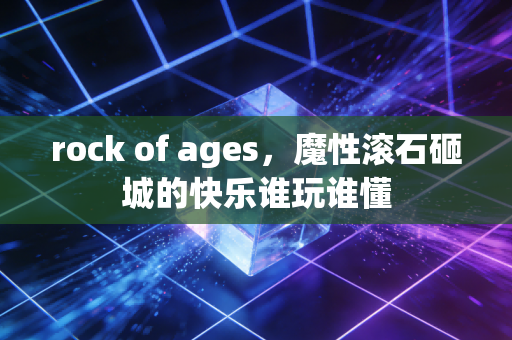 rock of ages,魔性滚石砸城的快乐谁玩谁懂