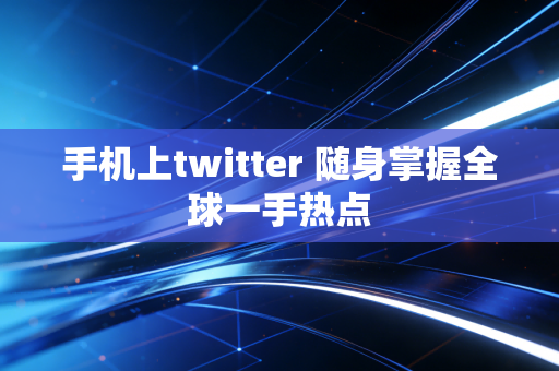 手机上twitter 随身掌握全球一手热点