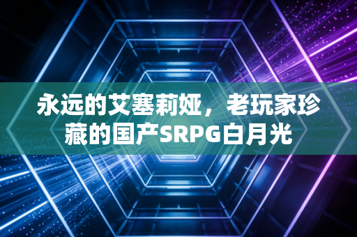 永远的艾塞莉娅，老玩家珍藏的国产SRPG白月光