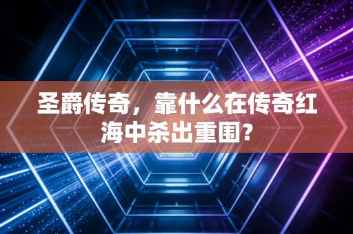 圣爵传奇,靠什么在传奇红海中杀出重围?