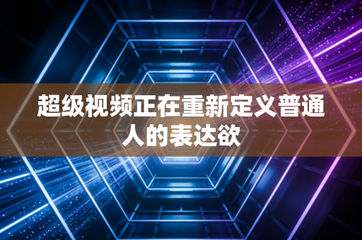 超级视频正在重新定义普通人的表达欲