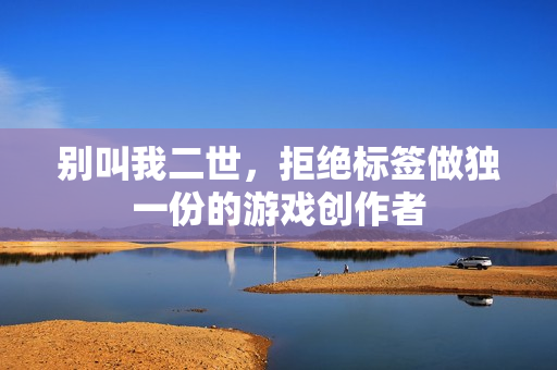 别叫我二世,拒绝标签做独一份的游戏创作者