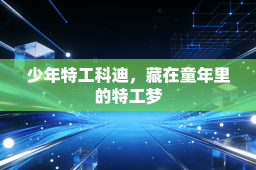 少年特工科迪,藏在童年里的特工梦
