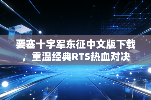要塞十字军东征中文版下载，重温经典RTS热血对决