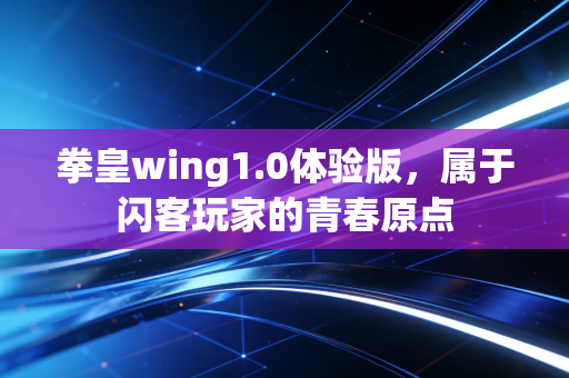 拳皇wing1.0体验版,属于闪客玩家的青春原点
