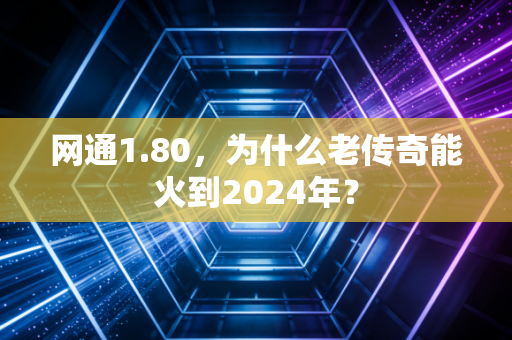 网通1.80，为什么老传奇能火到2024年？