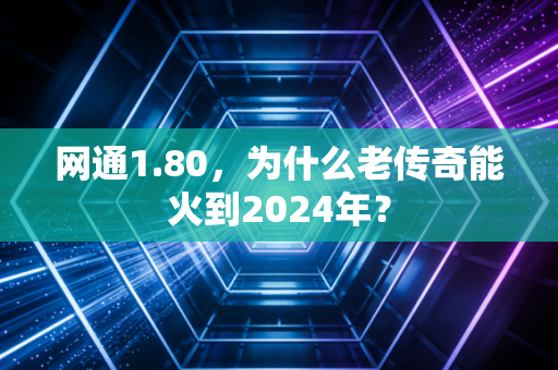 网通1.80，为什么老传奇能火到2024年？