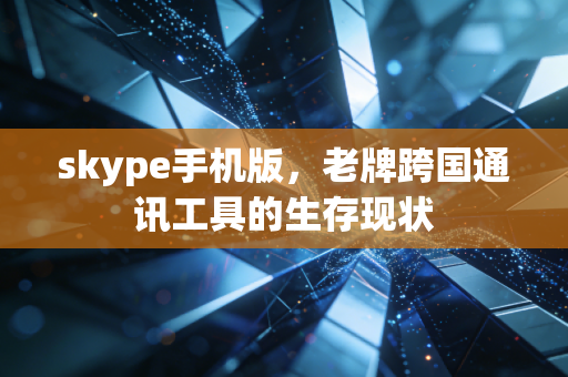 skype手机版,老牌跨国通讯工具的生存现状