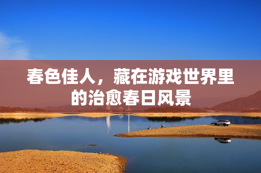 春色佳人,藏在游戏世界里的治愈春日风景