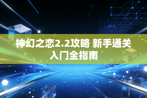神幻之恋2.2攻略 新手通关入门全指南