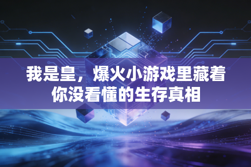 我是皇,爆火小游戏里藏着你没看懂的生存真相
