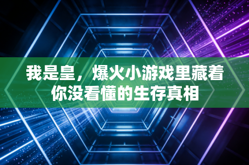 我是皇,爆火小游戏里藏着你没看懂的生存真相