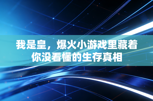 我是皇,爆火小游戏里藏着你没看懂的生存真相