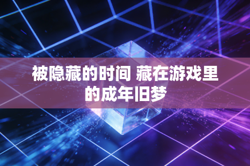 被隐藏的时间 藏在游戏里的成年旧梦