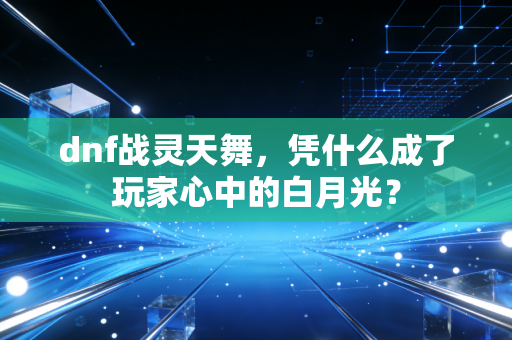 dnf战灵天舞，凭什么成了玩家心中的白月光？