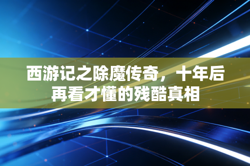 西游记之除魔传奇,十年后再看才懂的残酷真相