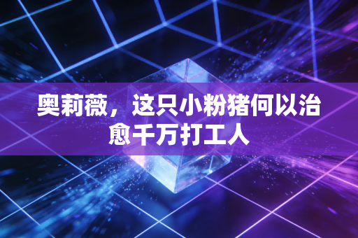 奥莉薇,这只小粉猪何以治愈千万打工人