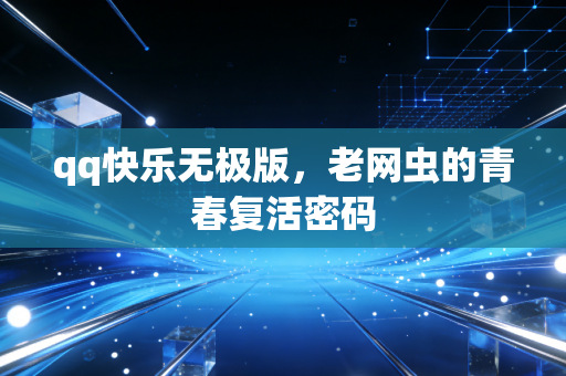 qq快乐无极版,老网虫的青春复活密码
