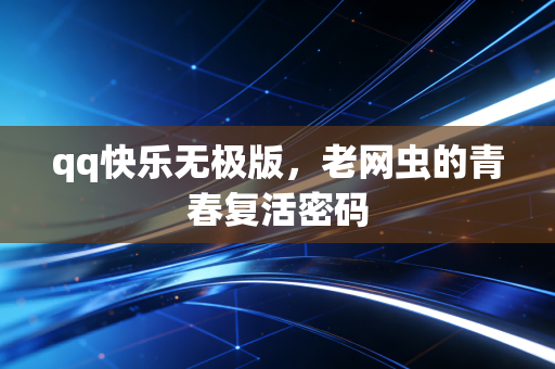 qq快乐无极版,老网虫的青春复活密码