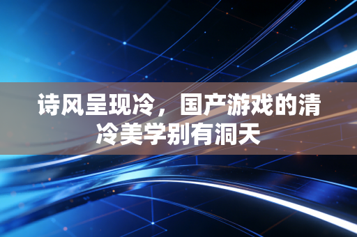 诗风呈现冷，国产游戏的清冷美学别有洞天