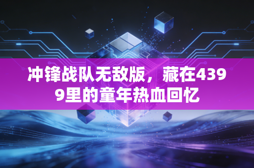 冲锋战队无敌版,藏在4399里的童年热血回忆