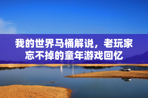 我的世界马桶解说，老玩家忘不掉的童年游戏回忆