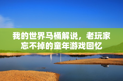 我的世界马桶解说，老玩家忘不掉的童年游戏回忆