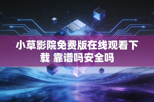 小草影院免费版在线观看下载 靠谱吗安全吗