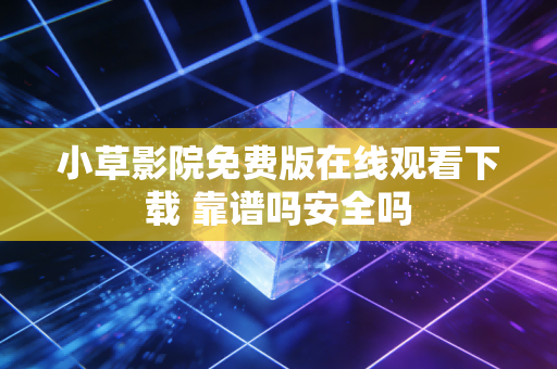 小草影院免费版在线观看下载 靠谱吗安全吗