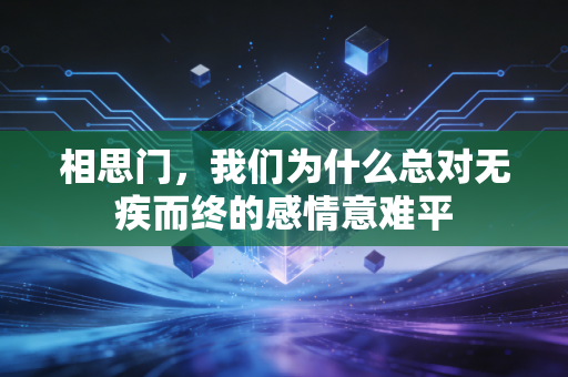相思门,我们为什么总对无疾而终的感情意难平