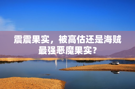 震震果实,被高估还是海贼最强恶魔果实?