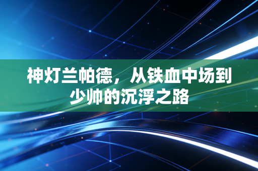 神灯兰帕德，从铁血中场到少帅的沉浮之路