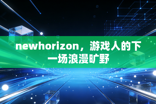 newhorizon,游戏人的下一场浪漫旷野