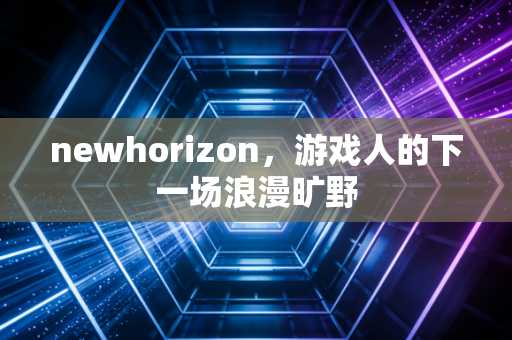 newhorizon,游戏人的下一场浪漫旷野
