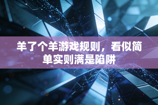羊了个羊游戏规则,看似简单实则满是陷阱