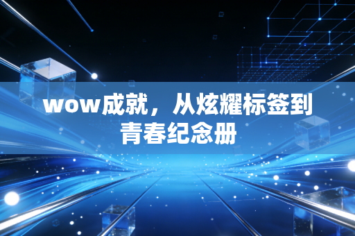 wow成就,从炫耀标签到青春纪念册