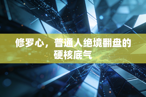 修罗心,普通人绝境翻盘的硬核底气