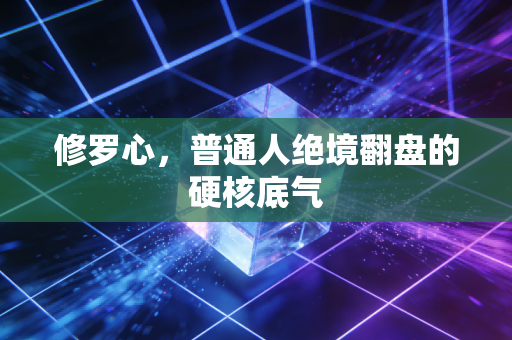 修罗心,普通人绝境翻盘的硬核底气