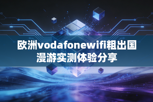 欧洲vodafonewifi粗出国漫游实测体验分享