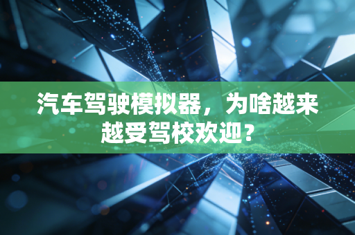 汽车驾驶模拟器,为啥越来越受驾校欢迎?