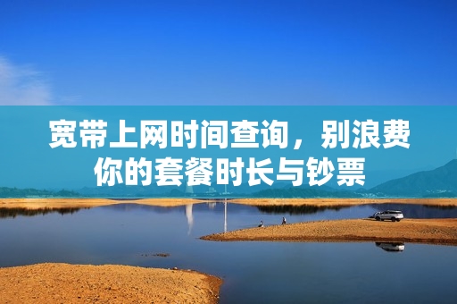 宽带上网时间查询,别浪费你的套餐时长与钞票