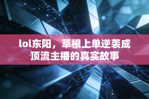 lol东阳,草根上单逆袭成顶流主播的真实故事
