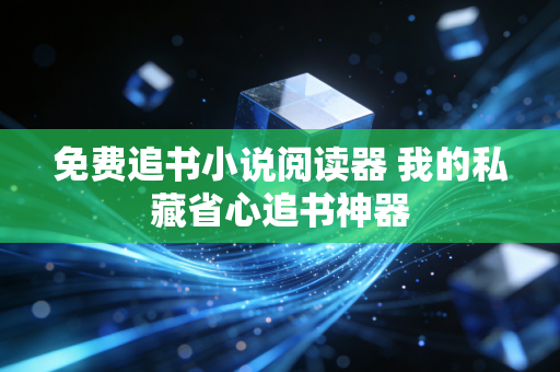 免费追书小说阅读器 我的私藏省心追书神器