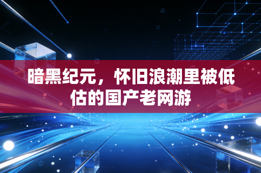 暗黑纪元,怀旧浪潮里被低估的国产老网游