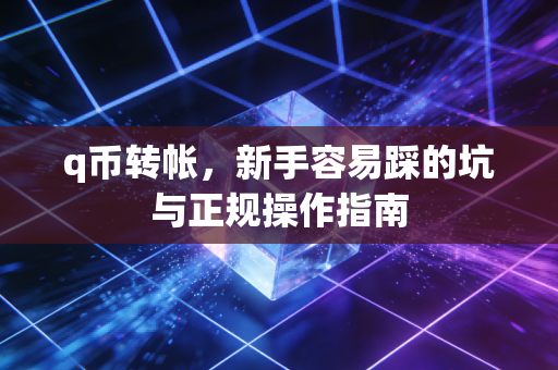 q币转帐,新手容易踩的坑与正规操作指南
