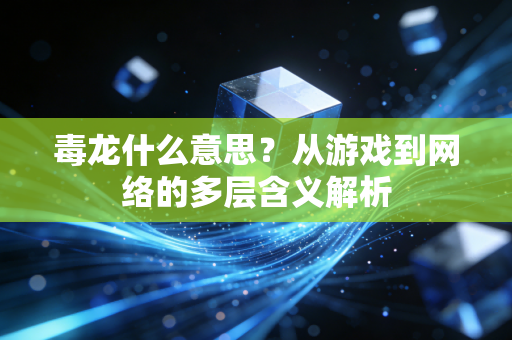 毒龙什么意思？从游戏到网络的多层含义解析
