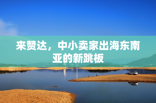 来赞达，中小卖家出海东南亚的新跳板